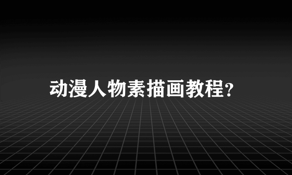 动漫人物素描画教程？