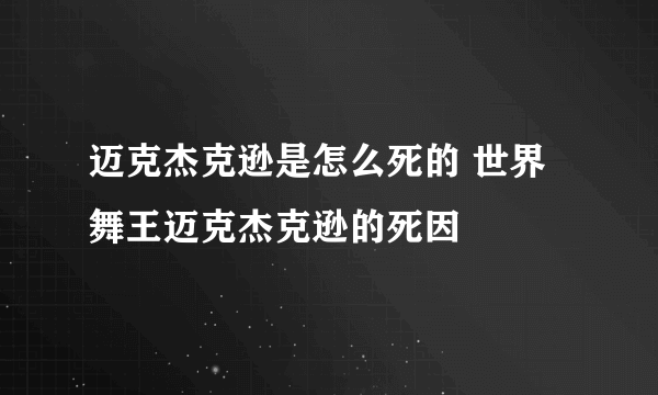 迈克杰克逊是怎么死的 世界舞王迈克杰克逊的死因