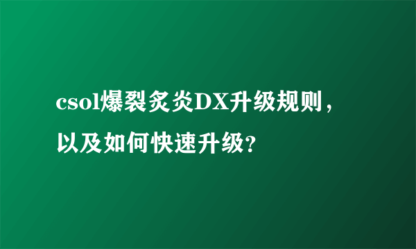 csol爆裂炙炎DX升级规则，以及如何快速升级？