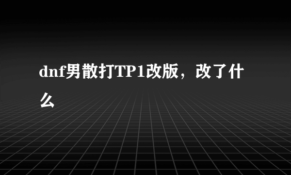 dnf男散打TP1改版，改了什么