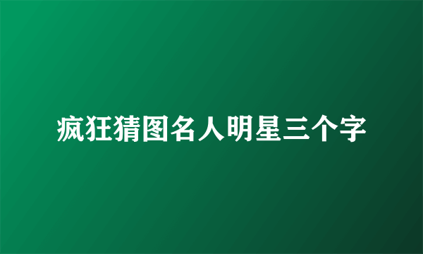 疯狂猜图名人明星三个字