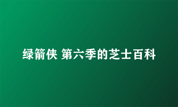 绿箭侠 第六季的芝士百科