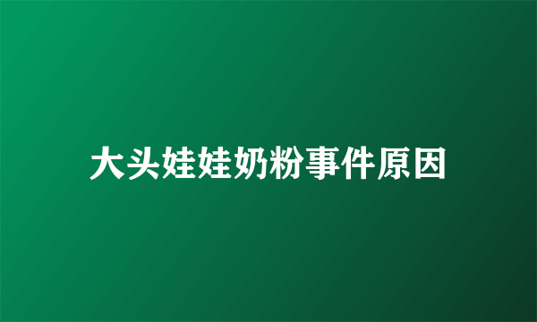 大头娃娃奶粉事件原因