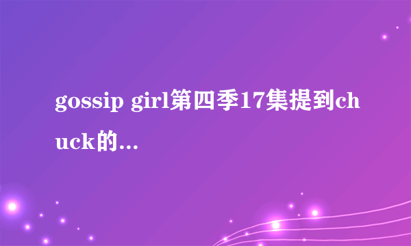 gossip girl第四季17集提到chuck的爸爸到底怎么死的 还是没死