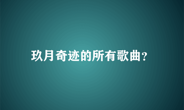 玖月奇迹的所有歌曲？