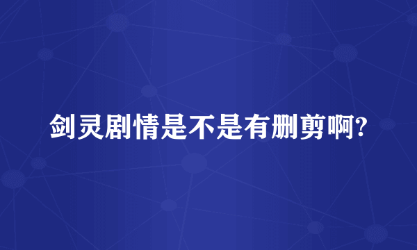 剑灵剧情是不是有删剪啊?