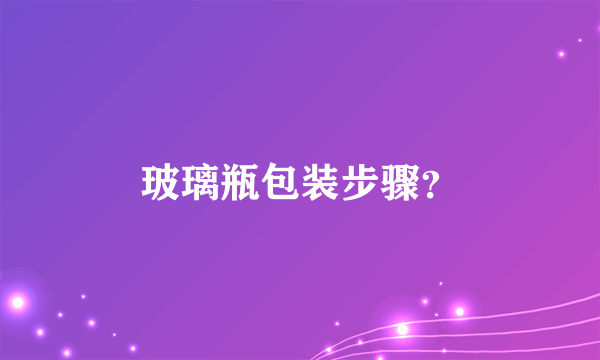 玻璃瓶包装步骤？