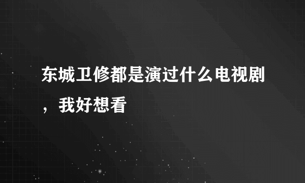 东城卫修都是演过什么电视剧，我好想看