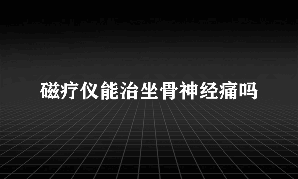 磁疗仪能治坐骨神经痛吗