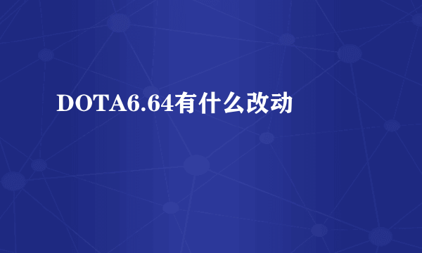 DOTA6.64有什么改动