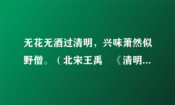 无花无酒过清明，兴味萧然似野僧。（北宋王禹偁《清明》全文翻译赏析）