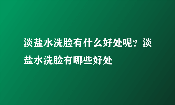 淡盐水洗脸有什么好处呢？淡盐水洗脸有哪些好处