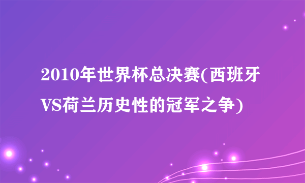 2010年世界杯总决赛(西班牙VS荷兰历史性的冠军之争)