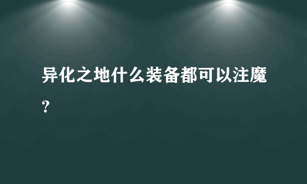 异化之地什么装备都可以注魔？