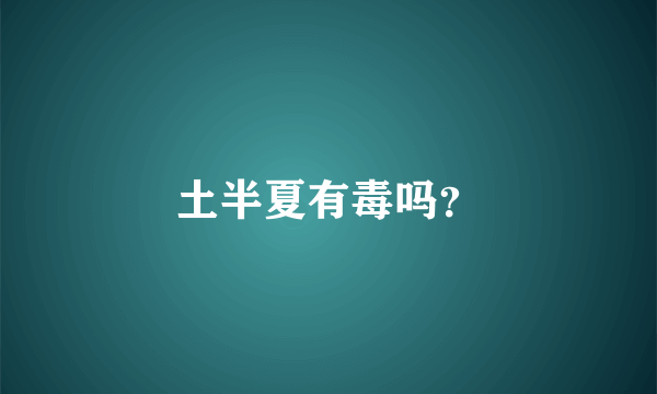 土半夏有毒吗？