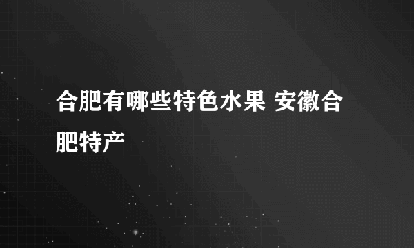 合肥有哪些特色水果 安徽合肥特产