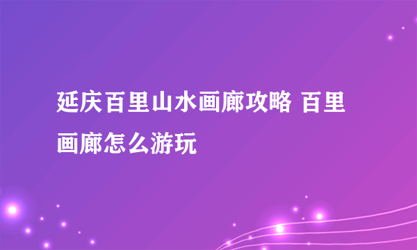 延庆百里山水画廊攻略 百里画廊怎么游玩