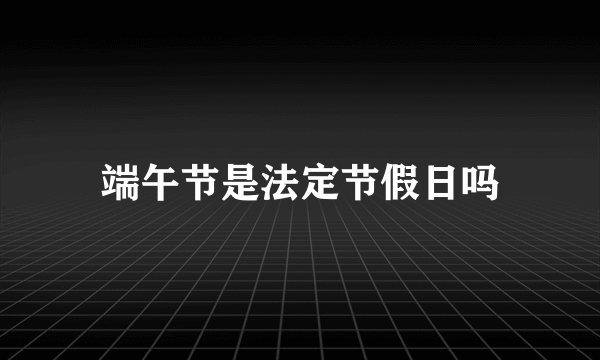 端午节是法定节假日吗