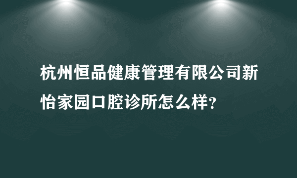 杭州恒品健康管理有限公司新怡家园口腔诊所怎么样？