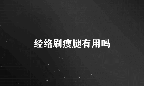 经络刷瘦腿有用吗
