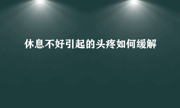 休息不好引起的头疼如何缓解