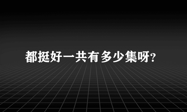 都挺好一共有多少集呀？