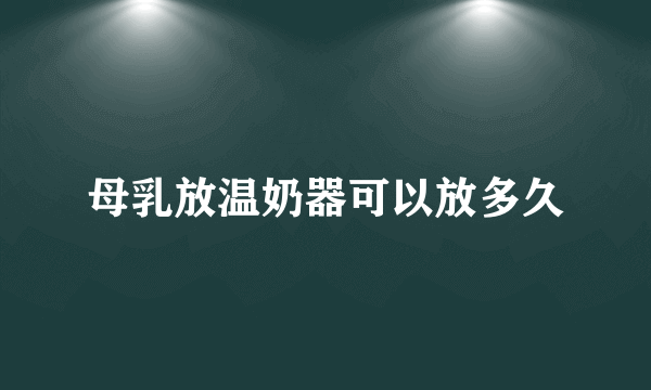 母乳放温奶器可以放多久