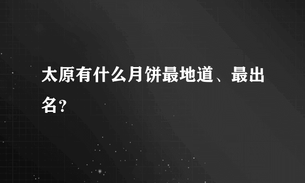 太原有什么月饼最地道、最出名？