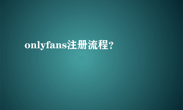 onlyfans注册流程？