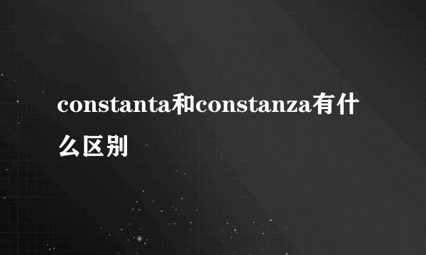 constanta和constanza有什么区别