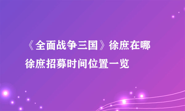 《全面战争三国》徐庶在哪 徐庶招募时间位置一览