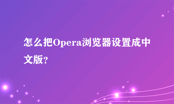 怎么把Opera浏览器设置成中文版？