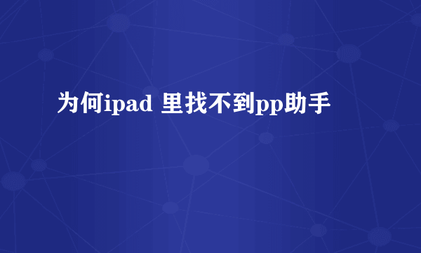 为何ipad 里找不到pp助手