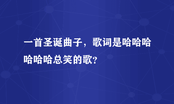 一首圣诞曲子，歌词是哈哈哈哈哈哈总笑的歌？