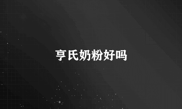 亨氏奶粉好吗