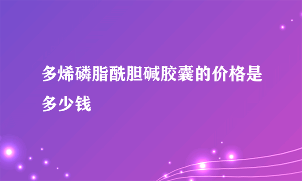 多烯磷脂酰胆碱胶囊的价格是多少钱
