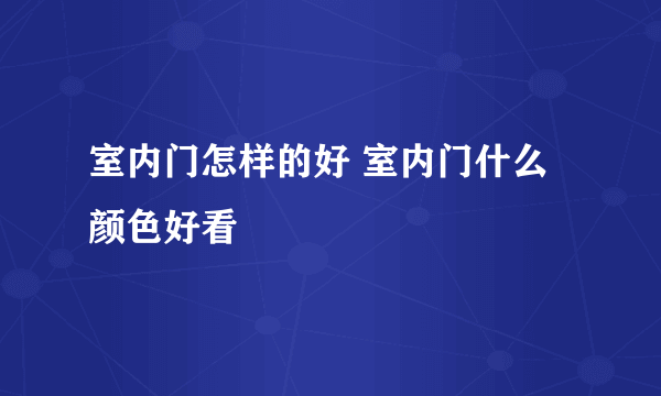 室内门怎样的好 室内门什么颜色好看
