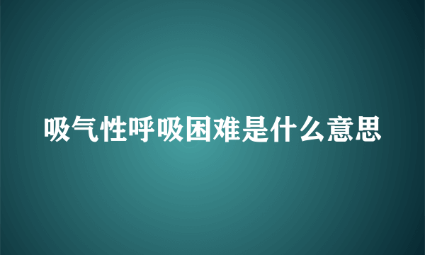 吸气性呼吸困难是什么意思