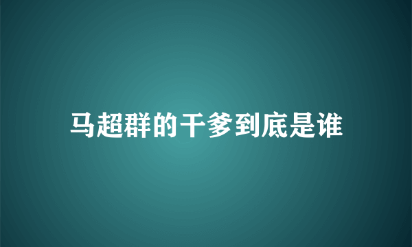 马超群的干爹到底是谁
