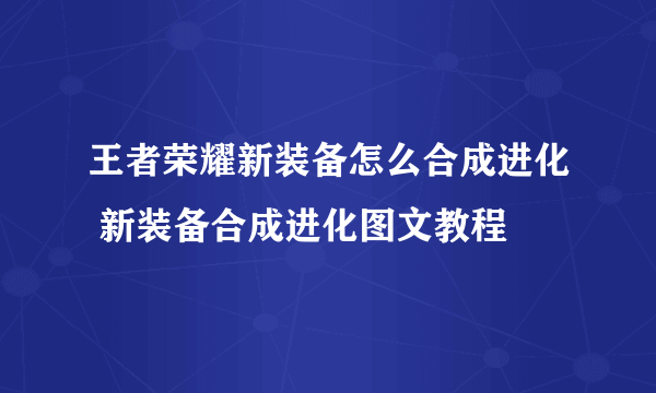 王者荣耀新装备怎么合成进化 新装备合成进化图文教程