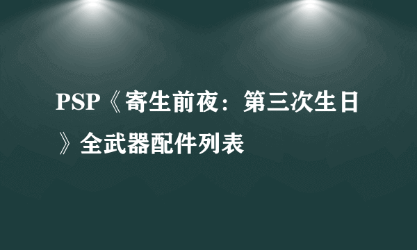 PSP《寄生前夜：第三次生日》全武器配件列表