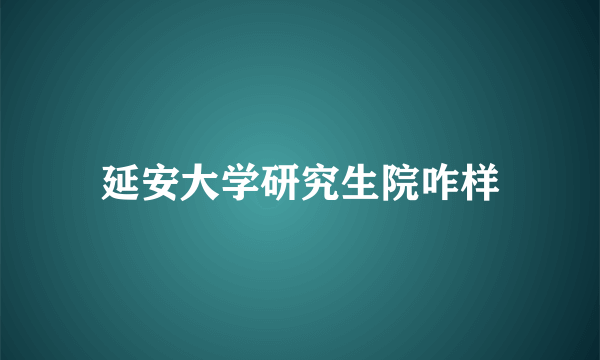 延安大学研究生院咋样