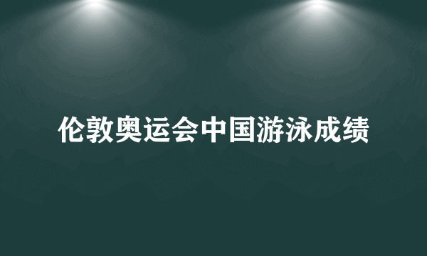 伦敦奥运会中国游泳成绩
