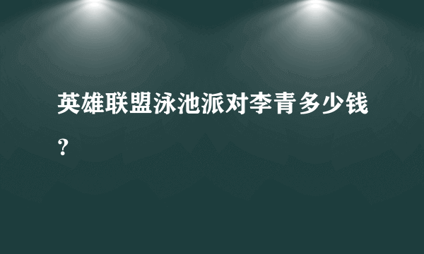 英雄联盟泳池派对李青多少钱？