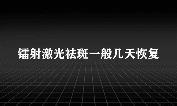 镭射激光祛斑一般几天恢复