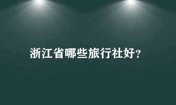 浙江省哪些旅行社好？