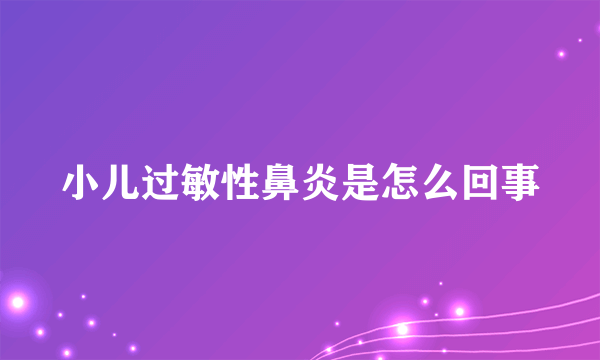 小儿过敏性鼻炎是怎么回事