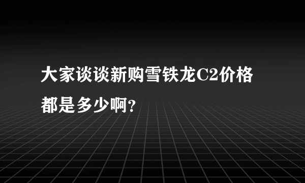 大家谈谈新购雪铁龙C2价格都是多少啊？