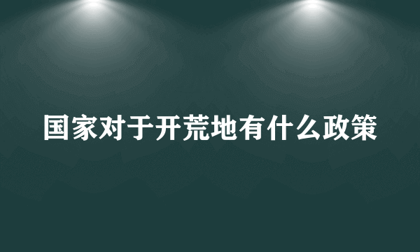 国家对于开荒地有什么政策