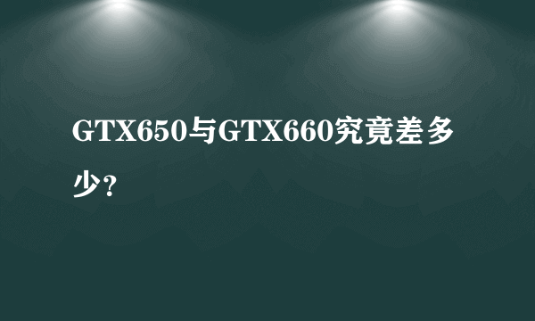GTX650与GTX660究竟差多少？